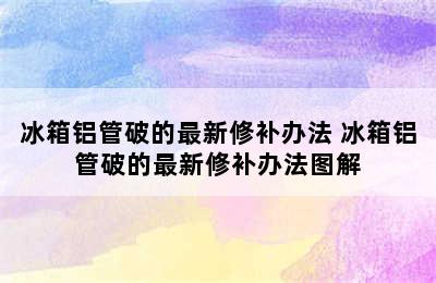 冰箱铝管破的最新修补办法 冰箱铝管破的最新修补办法图解